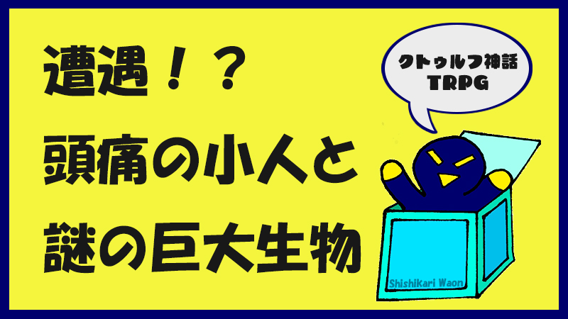 遭遇！？　頭痛の小人と謎の巨大生物