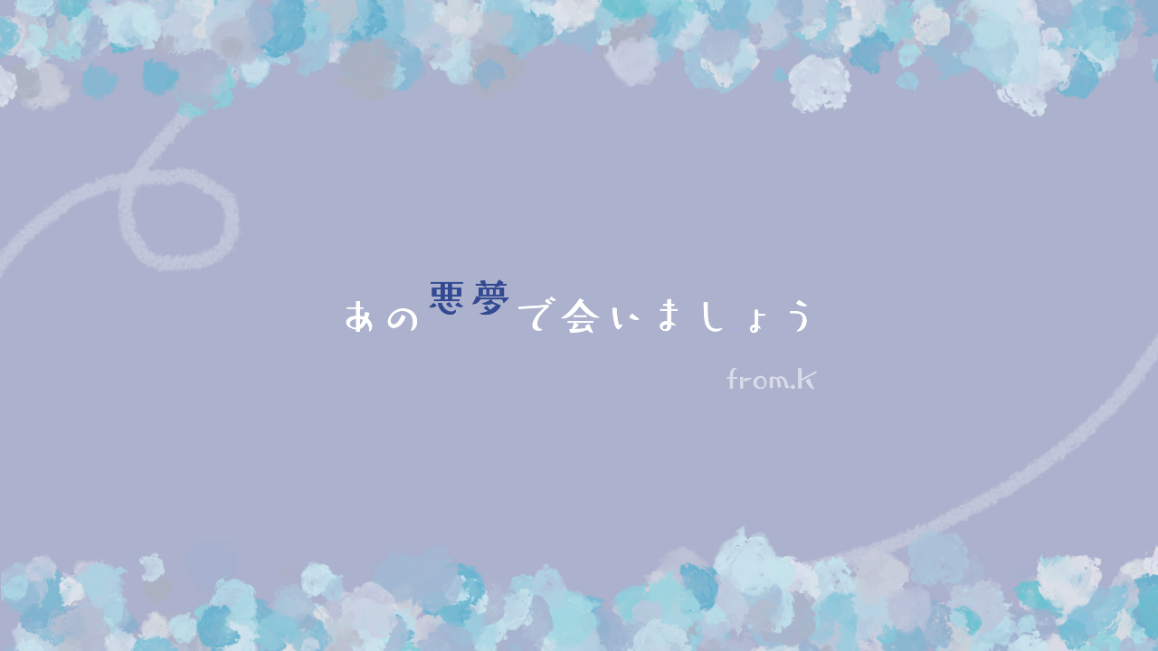 あの悪夢で会いましょう from.K