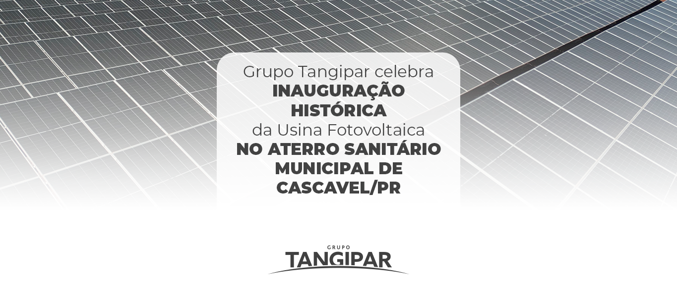 Grupo Tangipar celebra inauguração Histórica da Usina Fotovoltaica no Aterro Sanitário Municipal de Cascavel/PR