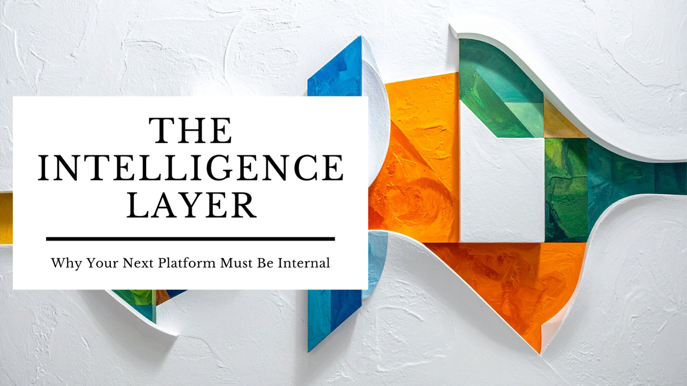 The Intelligence Layer: Why your next platform must be Internal
