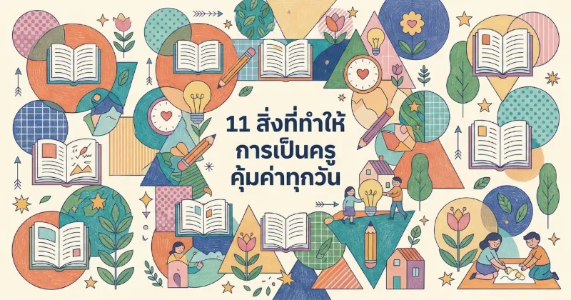 11 สิ่งที่ทำให้การเป็นครูคุ้มค่าทุกวัน