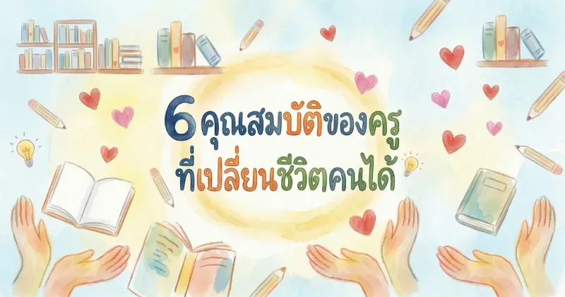 6 คุณสมบัติของครูที่เปลี่ยนชีวิตคนได้