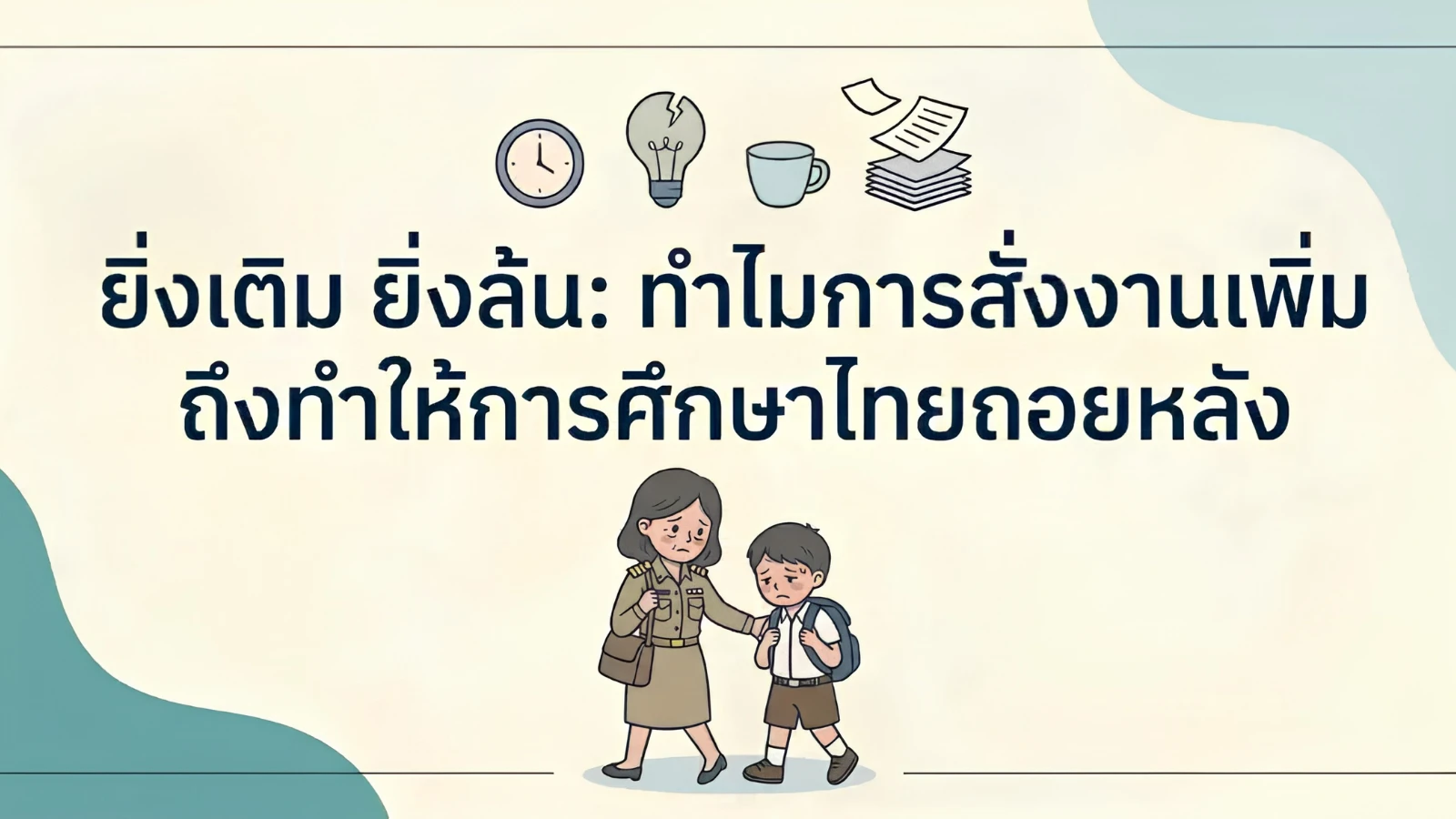 ยิ่งเติม ยิ่งล้น: ทำไมการสั่งงานเพิ่ม ถึงทำให้การศึกษาไทยถอยหลัง