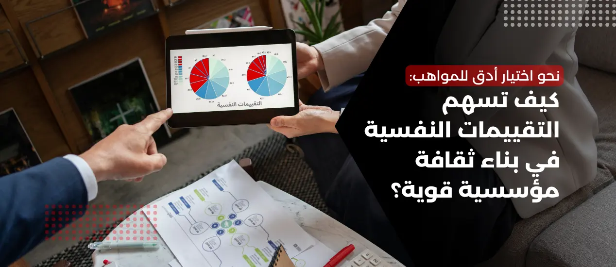 نحو اختيار أدق للمواهب: كيف تسهم التقييمات النفسية في بناء ثقافة مؤسسية قوية؟