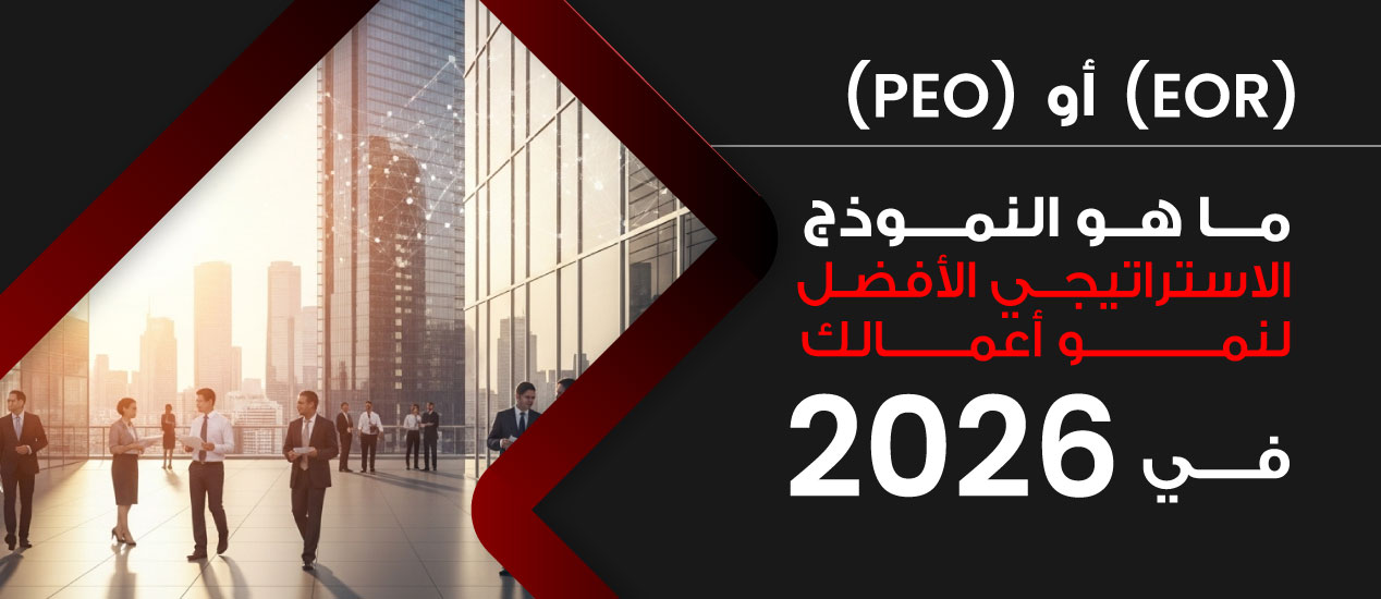 (EOR) أو (PEO): ما هو النموذج الاستراتيجي الأفضل لنمو أعمالك في 2026؟