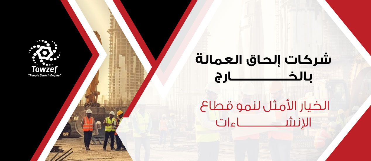 شركات إلحاق العمالة بالخارج: الخيار الأمثل لنمو قطاع الانشاءات
