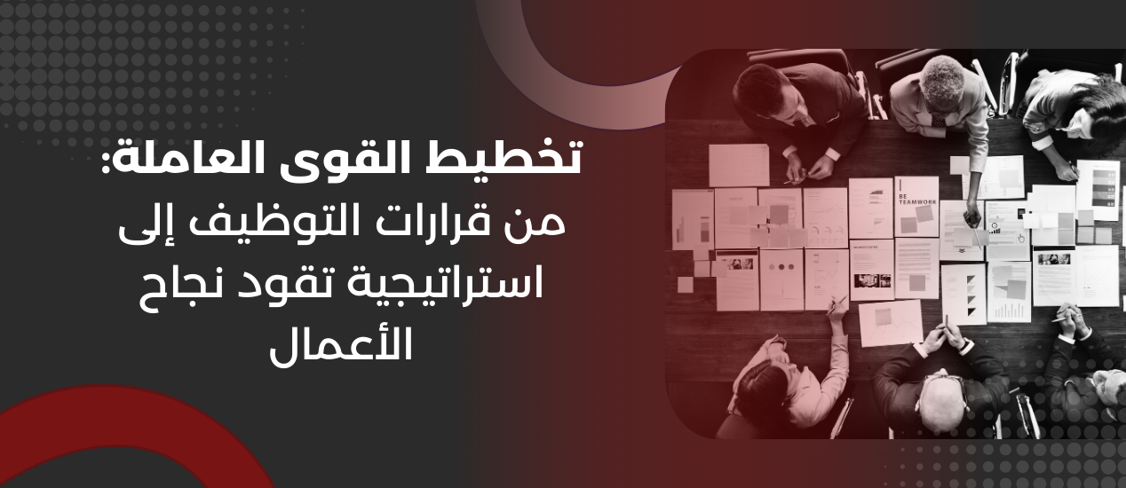 تخطيط القوى العاملة: من قرارات التوظيف إلى استراتيجية تقود نجاح الأعمال