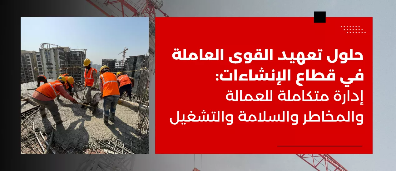 حلول تعهيد القوى العاملة في قطاع الإنشاءات: إدارة متكاملة للعمالة والمخاطر والسلامة والتشغيل