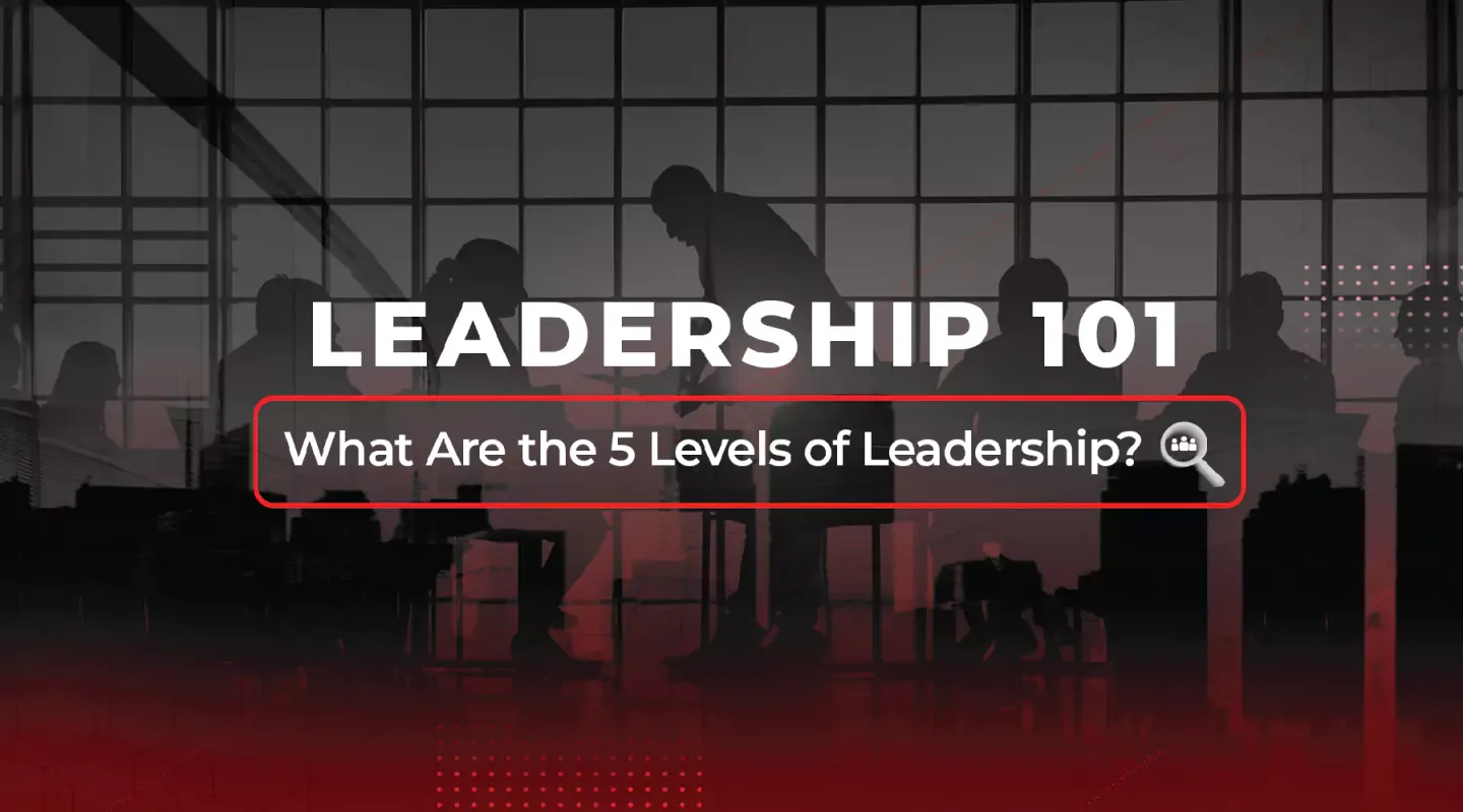 leadership 101, what are the 5 levels of leadership?