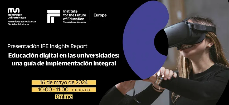 Mondragon Unibertsitateak eta Monterreyko TECeko IFE Europek ‘Educación Digital en las universidades: una guía de implementación integral’ txostena aurkeztuko dute