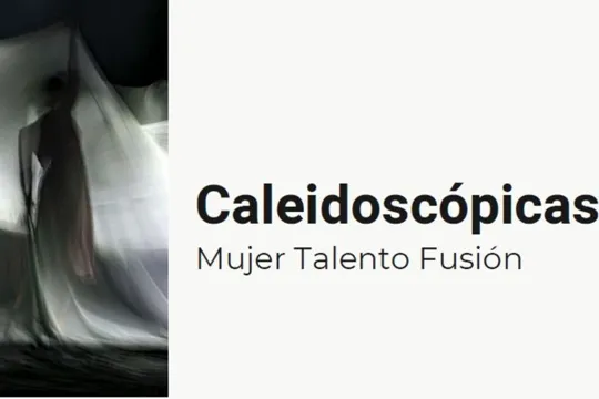"Caleidoscópicas: Mujer - Talento - Fusión"