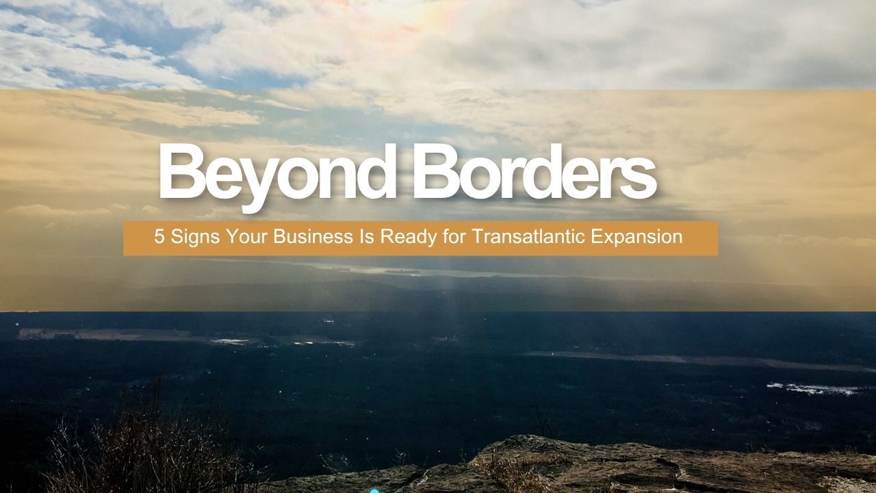 Beyond Borders: 5 Signs Your Business Is Ready for Transatlantic Expansion