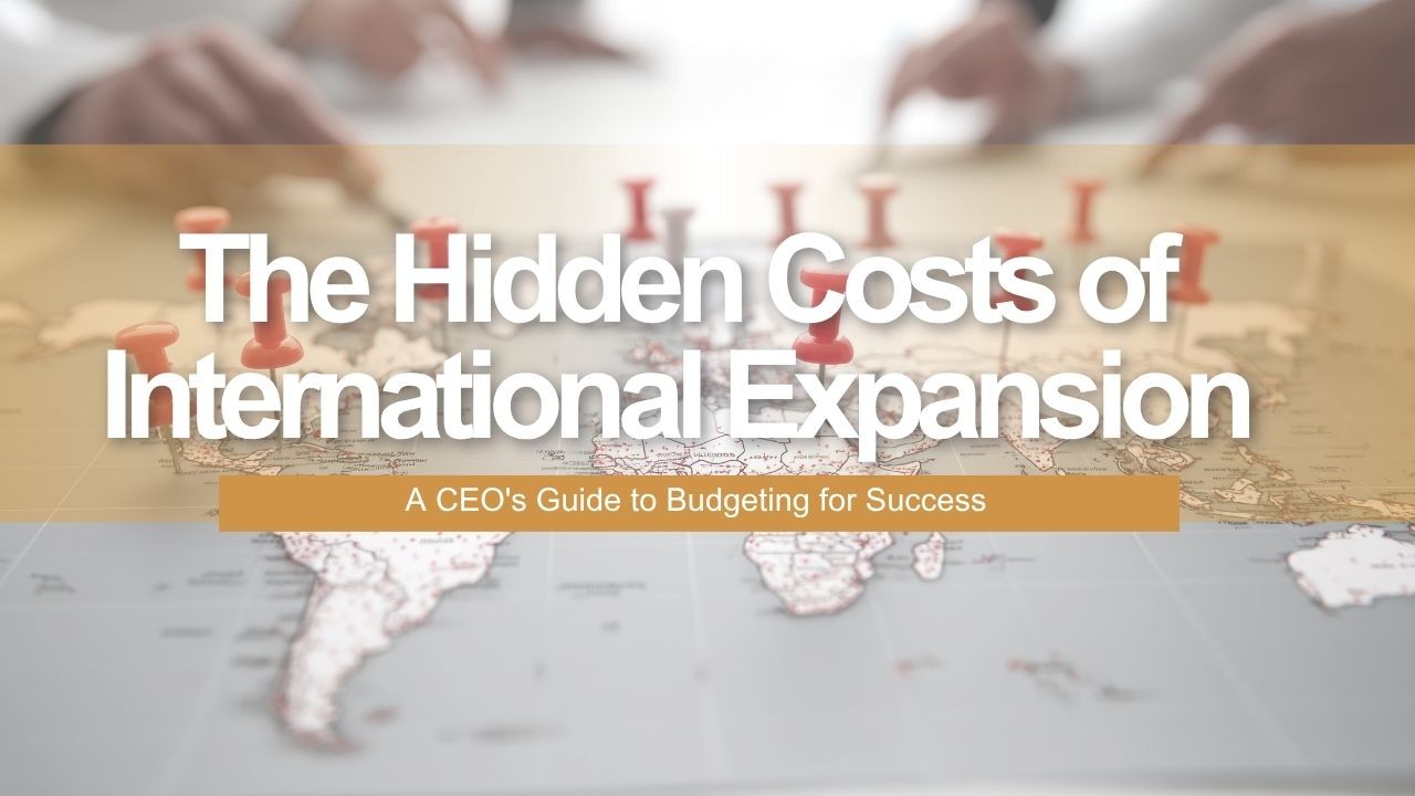 The Hidden Costs of International Expansion: A CEO's Guide to Budgeting for Success
