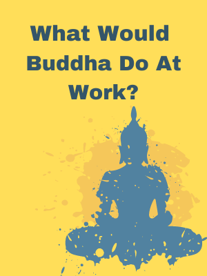 What Would Buddha Do at Work?: 101 Answers to Workplace Dilemmas What Would Buddha Do at Work?: 101 Answers to Workplace Dilemmas