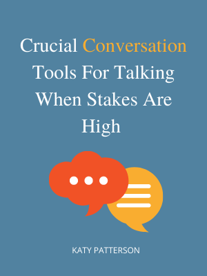 Crucial Conversations: Tools for Talking When Stakes Are High