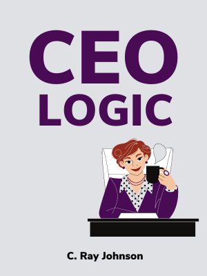 CEO Logic: How to Think and Act Like a Chief Executive