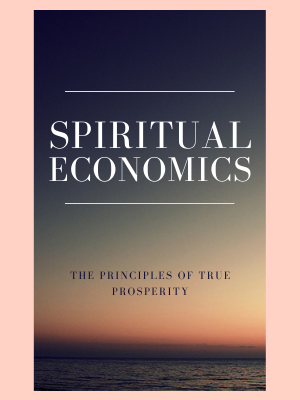 Spiritual Economics: The Principles and Process of True Prosperity