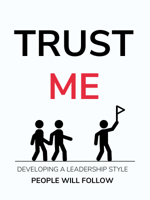 Trust Me: Developing A Leadership Style People Will Follow