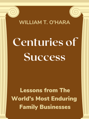 Centuries of Success: Lessons from the World’s Most Enduring Family Businesses Centuries of Success: Lessons from the World’s Most Enduring Family Businesses