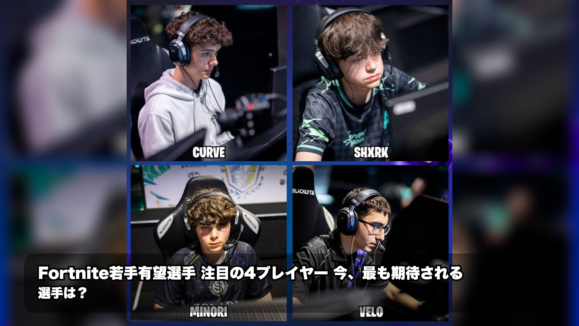 フォートナイト注目の4人:CURVE・shxrk・MINORI・VELO、期待できる若手は?