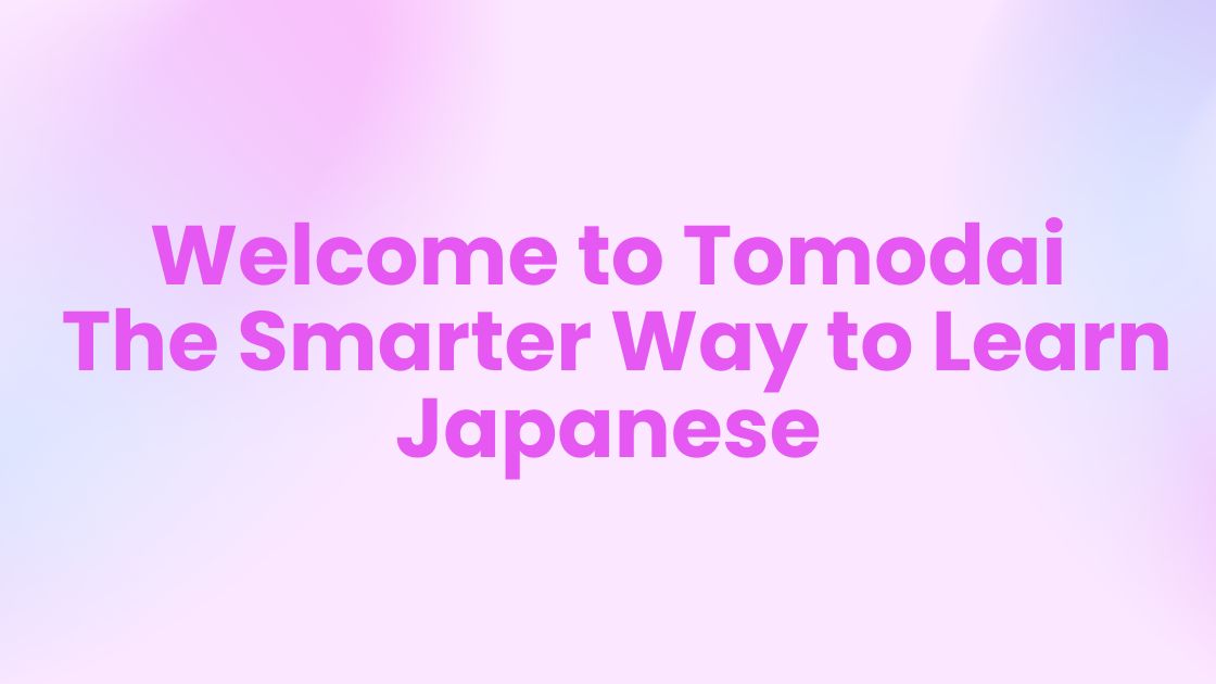 Welcome to Tomodai: The Smarter Way to Learn Japanese