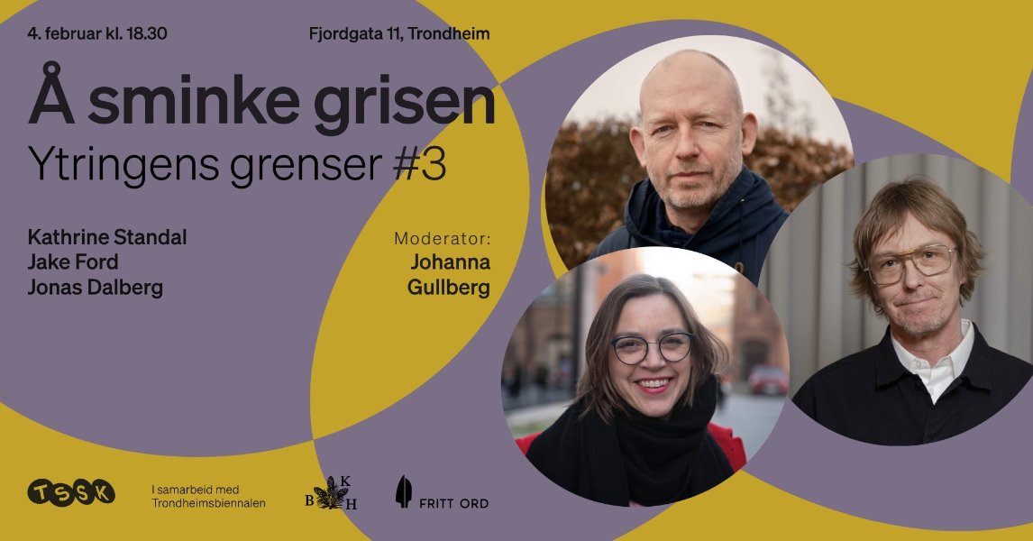 May be a graphic of text that says '4.februarkl.18.30 Fjordgata11,Trondheim Fjordgata11, Trondheim A sminke grisen Ytringens grenser #3 KathrineS Standal JakeFord Jake Ford JonasDalberg Jonas Dalberg Moderator: Johanna Gullberg TSSK |samarbeidmed med Trondheimsblennalen B季H FRITT FRITTORD ORD'