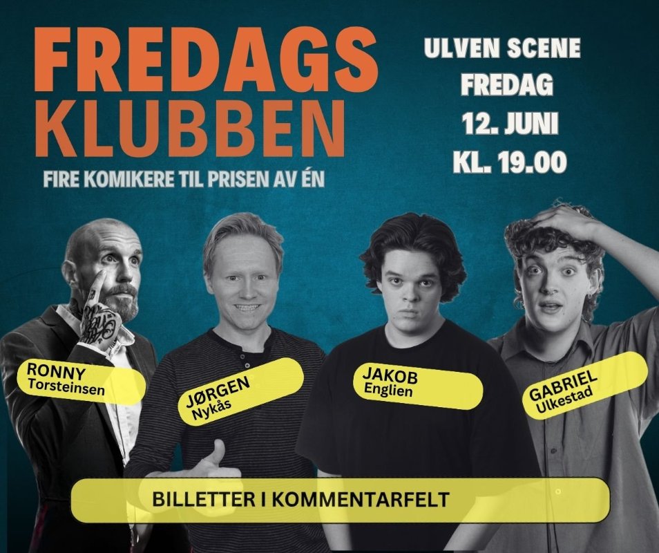 May be an image of text that says "FREDAGS KLUBBEN FIRE KOMIKERE TIL PRISEN AV ÉN ULVEN SCENE FREDAG 12. JUNI KL. 19.00 RONNY Torsteinsen JORGEN JORGEN Nykas Englien GABRIEL Ulkestad Ulkestad BILLETTER BILLETTERIKOMMENTARFELT I KOMMENTARFELT"