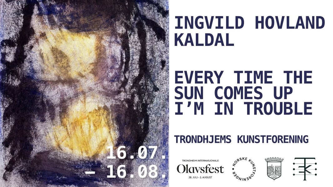 May be a graphic of text that says "INGVILD KALDAL HOVLAND EVERY TIME THE SUN COMES UP I'M IN TROUBLE TRONDHJEMS KUNSTFORENING 16.07 16.08. 16 08 TRONDHEIM INTERNASJONALE Olavsfest 28. JULI-IALIGUST NORSKE 本は 承"