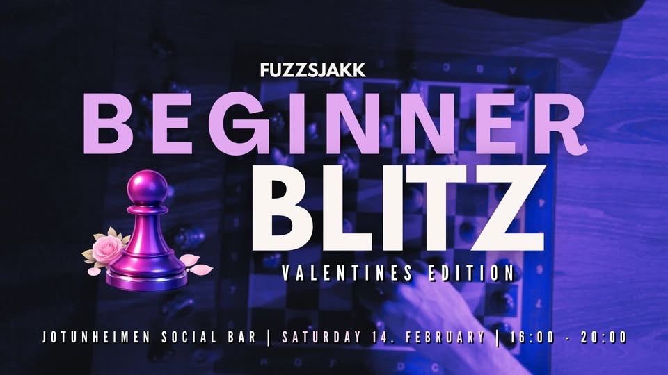 May be an image of chess and text that says 'FUZZSJAKK BEGI BEGINNER BLITZ VALENTINESEDITION EDITION VALENTINES JOTUNHEIMEN SOCIAL BAR SATURDAY 14 FEBRUARY 16:00 20:00'
