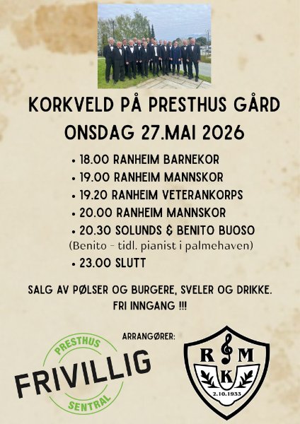 May be an image of text that says 'KORKVELD PẢ PRESTHUS GARD ONSDAG 27.MAI 2026 ·18.00 RANHEIM BARNEKOR .19.00 RANHEIM MANNSKOR .19.20 RANHEIM VETERANKORPS •20.00 RANHEIM MANNSKOR 20.30 SOLUNDS ٤ BENITO BUOSO (Benito tidl. pianist palmehaven) •23.00 SLUTT SALG AV POLSER OG BURGERE, SVELER OG DRIKKE. FRI INNGANG!!! ARRANGORER: FRIVILLIG PRESTHUS SENTRAL R&M 当屋 2.10.1933'