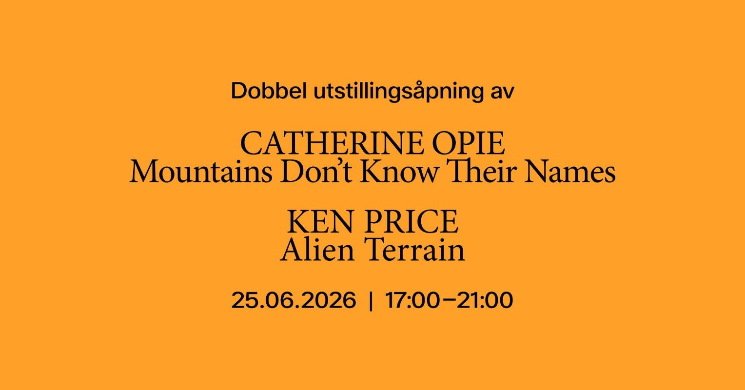 image of text that says "Dobbel utstillingsåpning av CATHERINE OPIE Mountains Don't Know Their Names KEN PRICE Alien Terrain 25.06.2026 I 17:00-21:00"