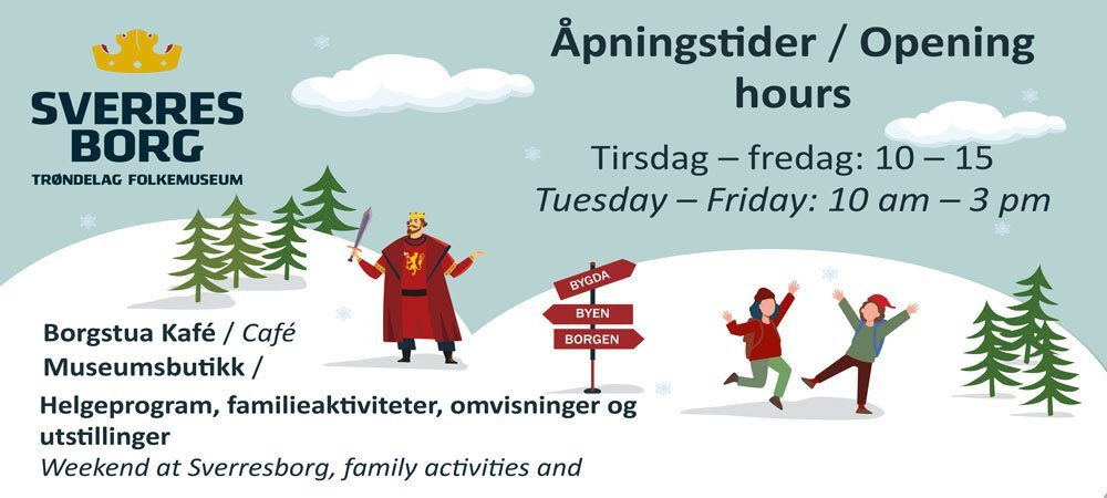 May be an illustration of text that says "SVERRES BORG TRONDELAGFOLKEMUSEUM TRONDELAG FOLKEMUSEUM Apningstider / Opening hours Tirsdag-fredag: Tirsdag fredag: 10-15 Tuesday Tuesday-Friday: Friday: 10 am- 3 pm am BYGDA BYEN BORGEN Borgstua Kafé/ Café Museumsbutikk/ Helgeprogram, familieal familieaktiviteter, omvisninger og utstillinger Weekend at Sverresborg family activities and"