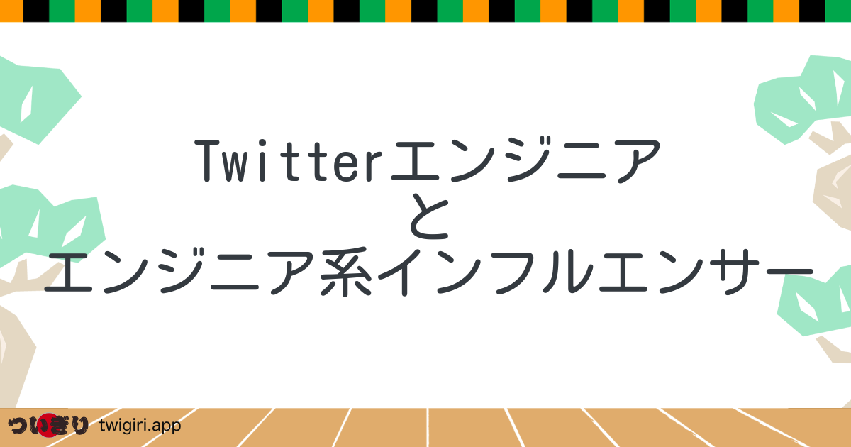 Twitterエンジニア
と
エンジニア系インフルエンサー