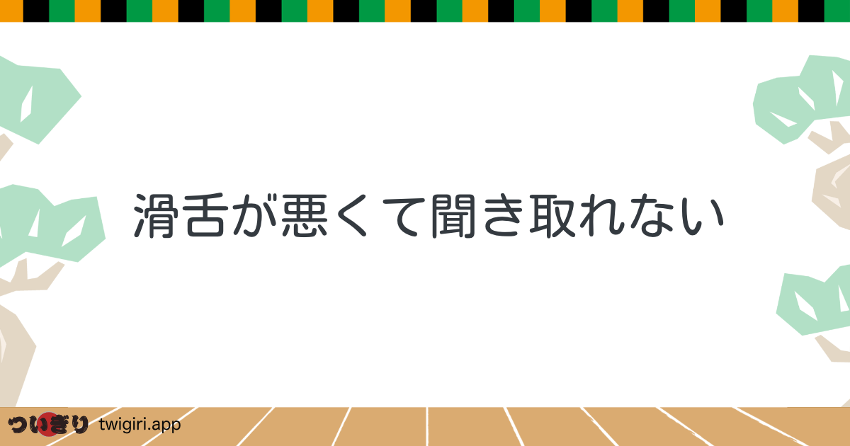 滑舌が悪くて聞き取れない