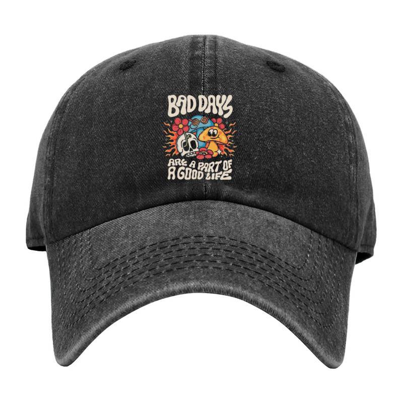 BAD DAYS ARE A PART OF GOOD LIFE Baseball Cap
