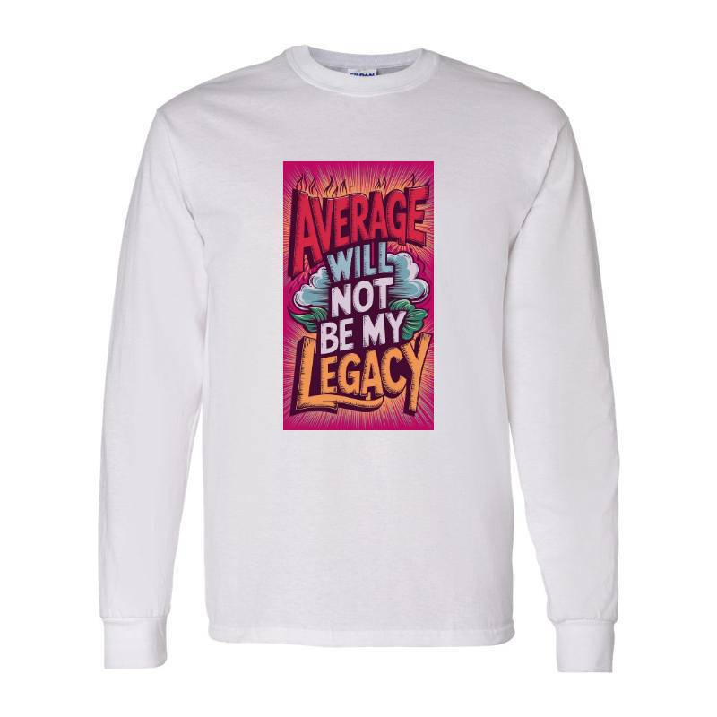 Average Will Not Be My Legacy Long Sleeve Shirt