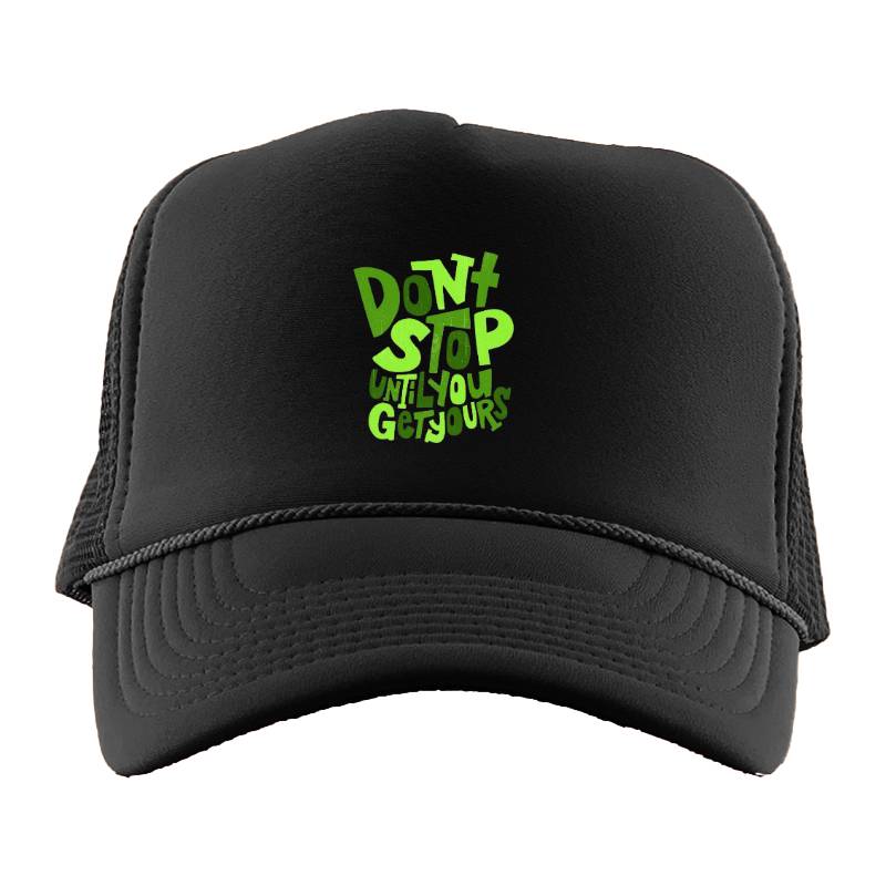 Dont Stop Until You Get Yours Trucker Hat