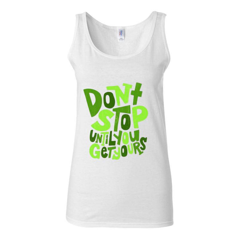 Dont Stop Until You Get Yours Tank Top T-Shirt