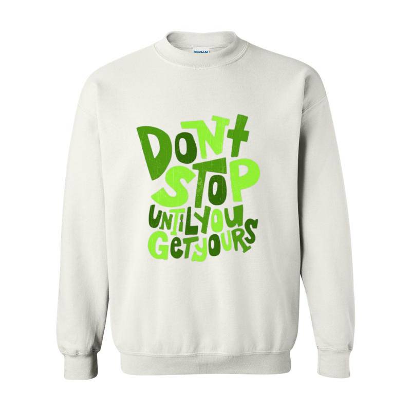 Dont Stop Until You Get Yours Crewneck Sweatshirt 