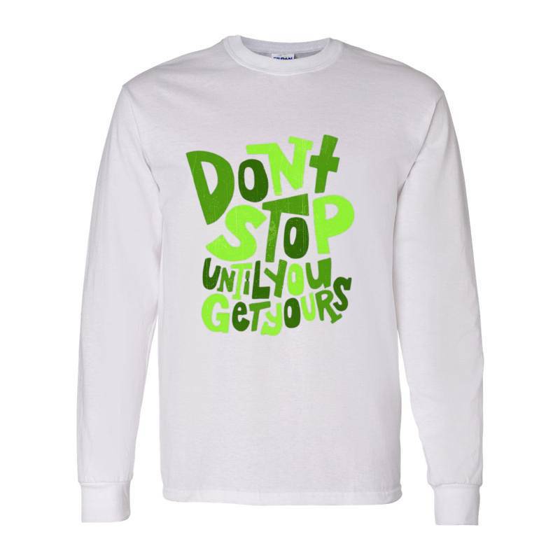 Dont Stop Until You Get Yours Long Sleeve Shirt