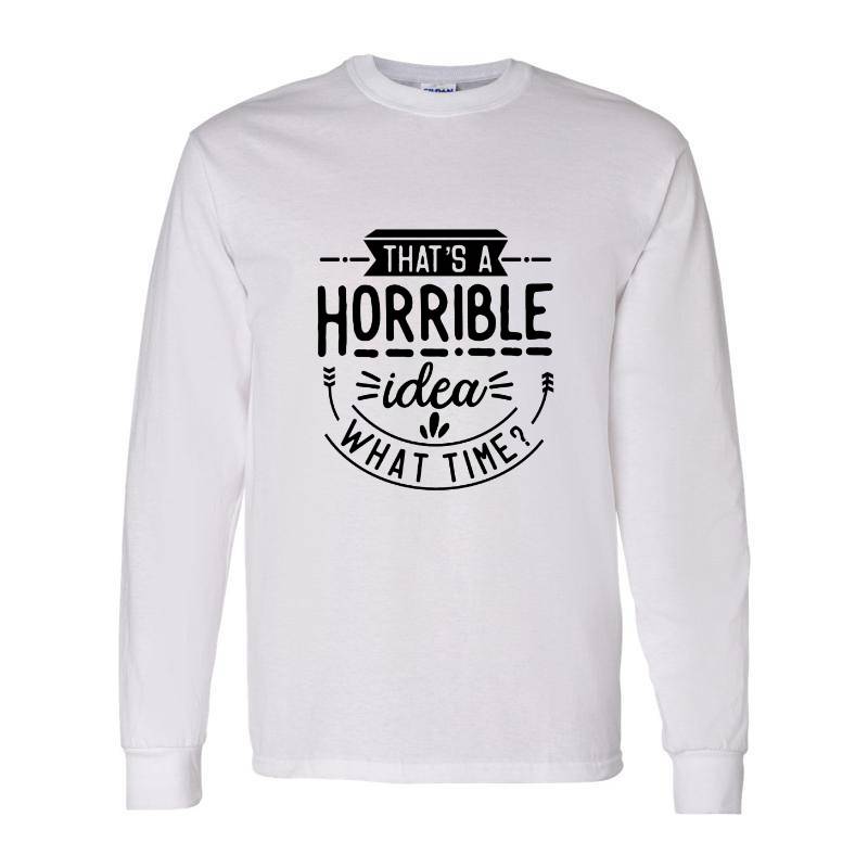 That is a horrible idea Long Sleeve Shirt