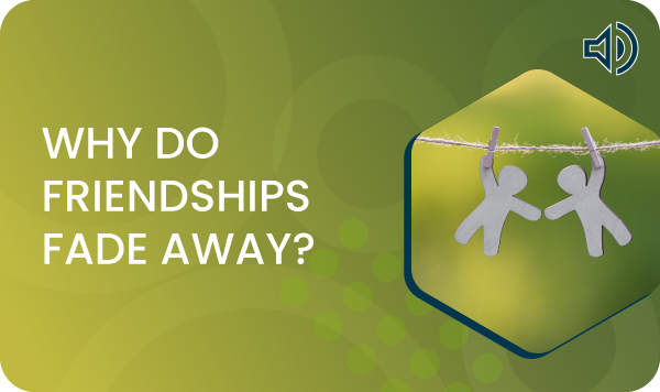 Why do friendships fade away?