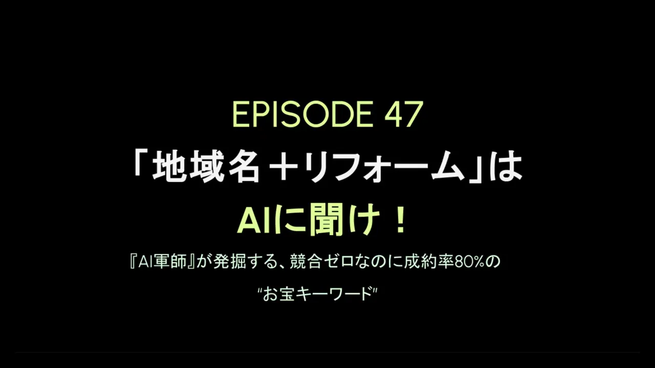 黒背景のタイトルスライド「EPISODE 47: 地域名＋リフォームはAIに聞け！」と書かれた画面