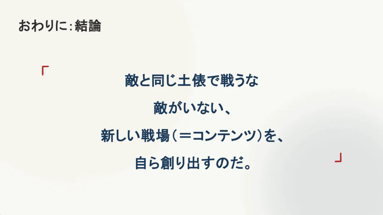 結論スライド：『敵と同じ土俵で戦うな。敵がいない、新しい戦場（＝コンテンツ）を、自ら創り出すのだ。』というメッセージが中央に表示されたプレゼンスライド。