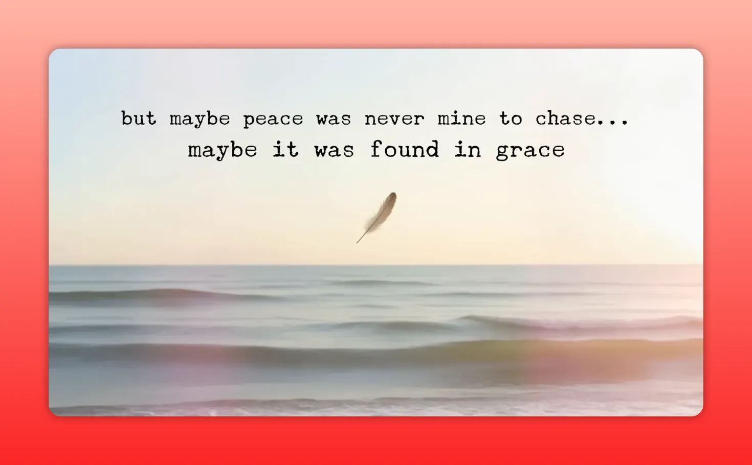 Scritto 'but maybe peace was never mine to chase... maybe it was found in grace' sovrapposto a un orizzonte marino e una piuma sospesa
