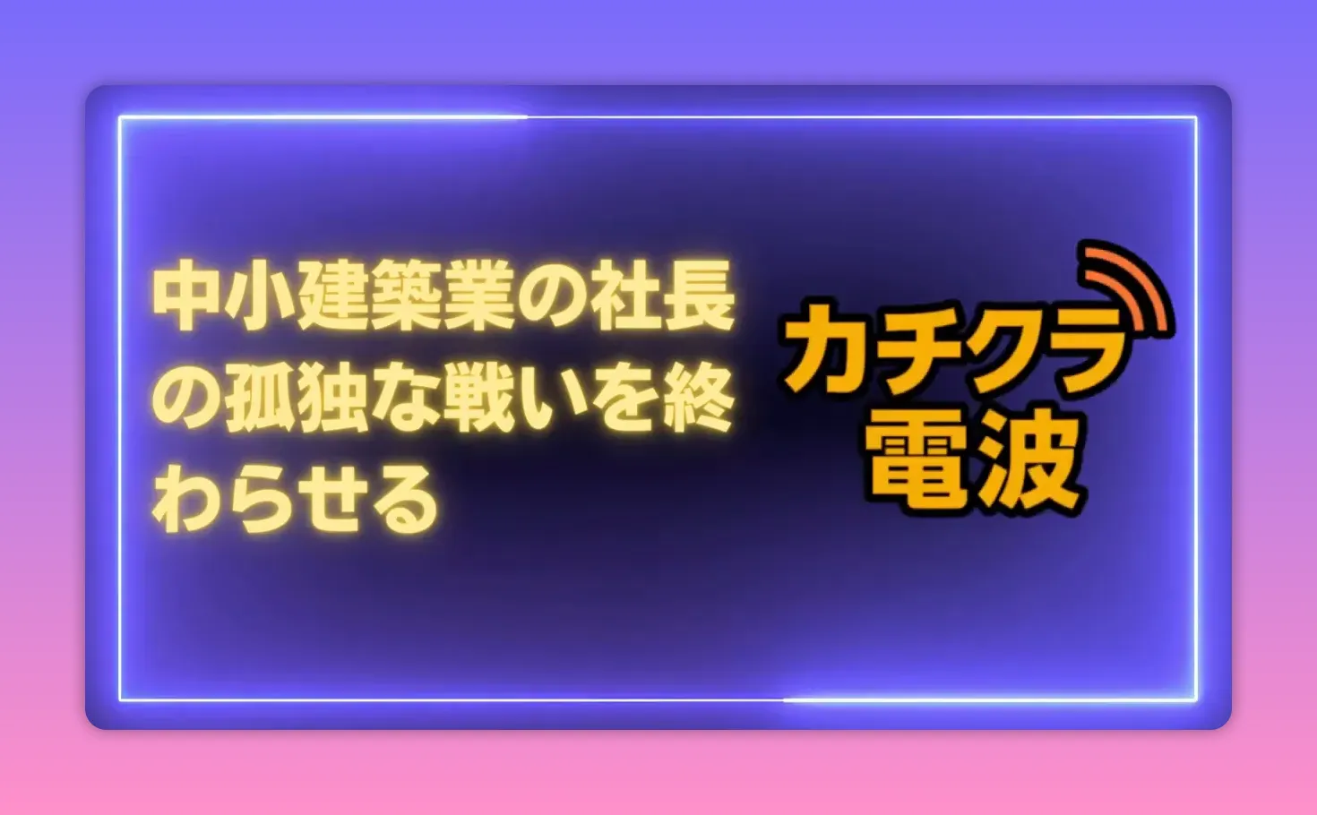 紫の背景に黄色い大きな文字で「中小建築業の社長の孤独な戦いを終わらせる」と表示、右側に「カチクラ電波」ロゴがあるスライド