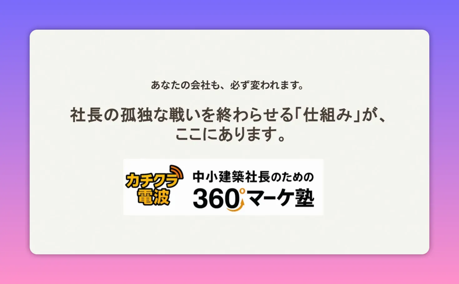 「あなたの会社も、必ず変われます。社長の孤独な戦いを終わらせる『仕組み』が、ここにあります。」というキャッチコピーと『カチクラ電波／360°マーケ塾』のロゴが中央にある白背景のスライド。