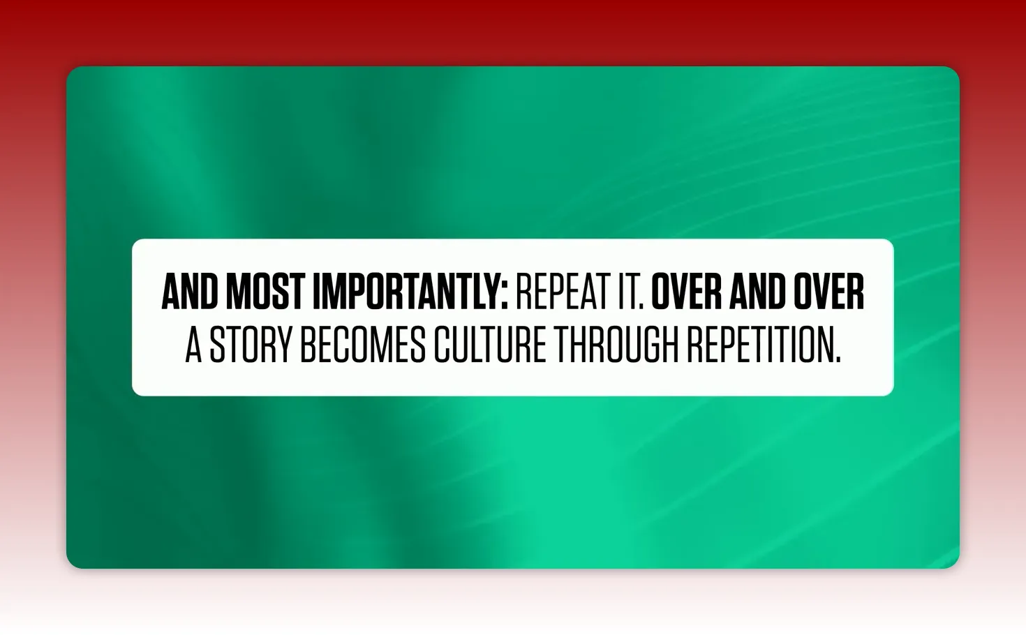 High‑clarity slide that reads 'AND MOST IMPORTANTLY: REPEAT IT. OVER AND OVER A STORY BECOMES CULTURE THROUGH REPETITION.' on teal gradient background