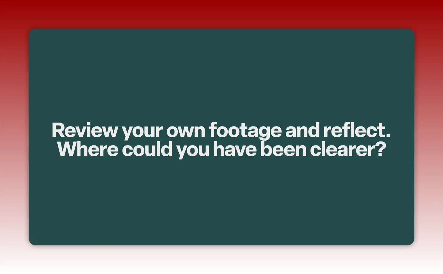 Slide reading 'Review your own footage and reflect. Where could you have been clearer?' on a dark teal background