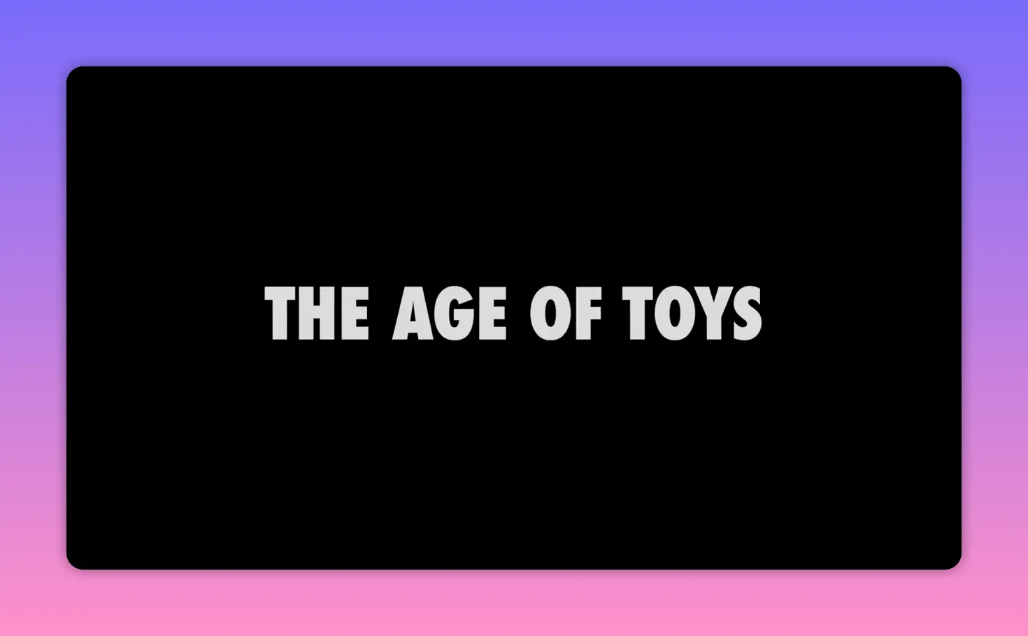 Black background with large white text reading 'THE AGE OF TOYS'.